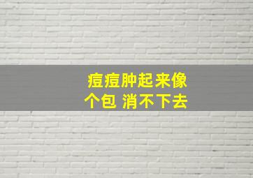 痘痘肿起来像个包 消不下去